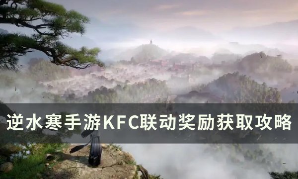 《逆水寒手游》KFC联动介绍 KFC联动奖励获取攻略